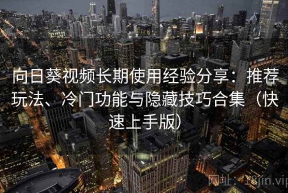 向日葵视频长期使用经验分享：推荐玩法、冷门功能与隐藏技巧合集（快速上手版）