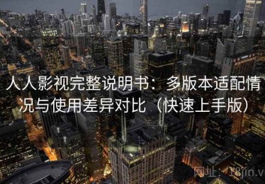 人人影视完整说明书：多版本适配情况与使用差异对比（快速上手版）