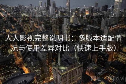 人人影视完整说明书：多版本适配情况与使用差异对比（快速上手版）