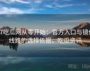 17吃瓜网从零开始：官方入口与镜像线路的选择依据，吃瓜资讯