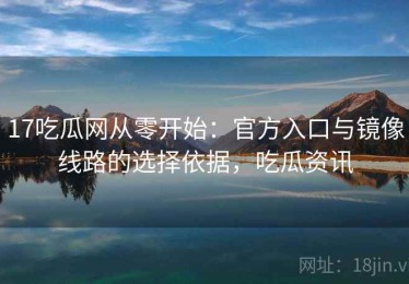 17吃瓜网从零开始：官方入口与镜像线路的选择依据，吃瓜资讯