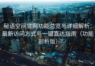 秘语空间官网功能总览与详细解析：最新访问方式与一键直达指南（功能剖析版）
