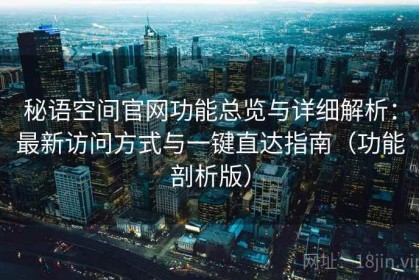 秘语空间官网功能总览与详细解析：最新访问方式与一键直达指南（功能剖析版）