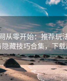 趣岛官网从零开始：推荐玩法、冷门功能与隐藏技巧合集，下载趣闲岛