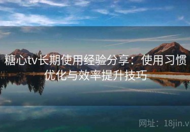 糖心tv长期使用经验分享：使用习惯优化与效率提升技巧