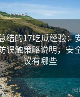 老用户总结的17吃瓜经验：安全访问模式与防误触策略说明，安全访问协议有哪些