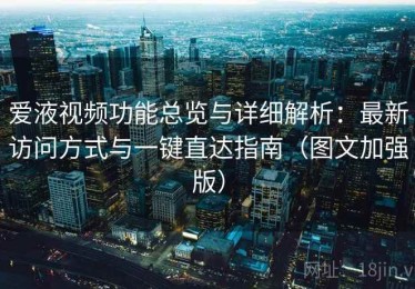 爱液视频功能总览与详细解析：最新访问方式与一键直达指南（图文加强版）