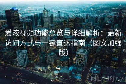 爱液视频功能总览与详细解析：最新访问方式与一键直达指南（图文加强版）