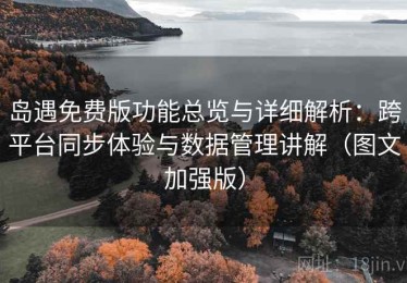 岛遇免费版功能总览与详细解析：跨平台同步体验与数据管理讲解（图文加强版）