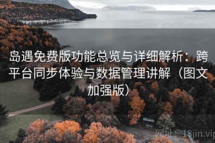 岛遇免费版功能总览与详细解析：跨平台同步体验与数据管理讲解（图文加强版）