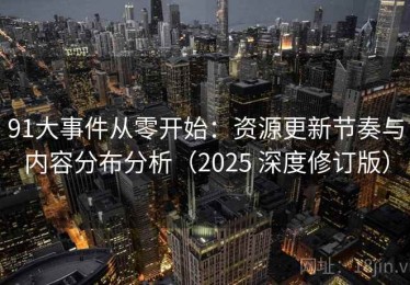 91大事件从零开始：资源更新节奏与内容分布分析（2025 深度修订版）