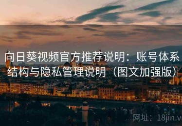 向日葵视频官方推荐说明：账号体系结构与隐私管理说明（图文加强版）