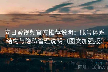 向日葵视频官方推荐说明：账号体系结构与隐私管理说明（图文加强版）
