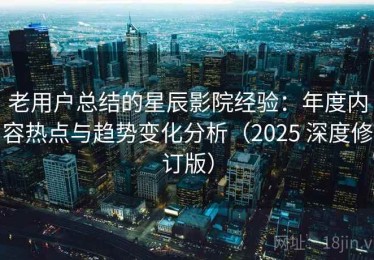 老用户总结的星辰影院经验：年度内容热点与趋势变化分析（2025 深度修订版）