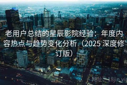 老用户总结的星辰影院经验：年度内容热点与趋势变化分析（2025 深度修订版）