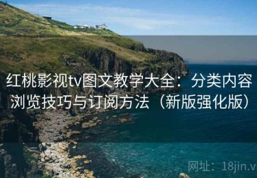 红桃影视tv图文教学大全：分类内容浏览技巧与订阅方法（新版强化版）
