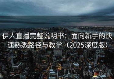 伊人直播完整说明书：面向新手的快速熟悉路径与教学（2025深度版）