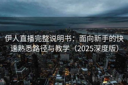 伊人直播完整说明书：面向新手的快速熟悉路径与教学（2025深度版）