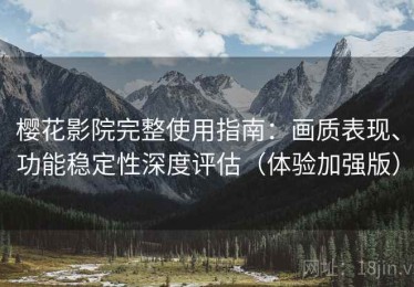 樱花影院完整使用指南：画质表现、功能稳定性深度评估（体验加强版）