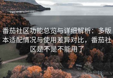 番茄社区功能总览与详细解析：多版本适配情况与使用差异对比，番茄社区是不是不能用了