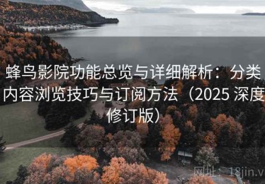 蜂鸟影院功能总览与详细解析：分类内容浏览技巧与订阅方法（2025 深度修订版）