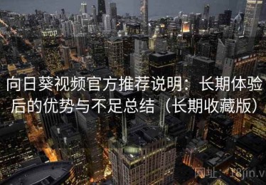 向日葵视频官方推荐说明：长期体验后的优势与不足总结（长期收藏版）