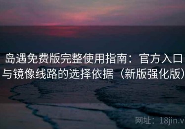 岛遇免费版完整使用指南：官方入口与镜像线路的选择依据（新版强化版）