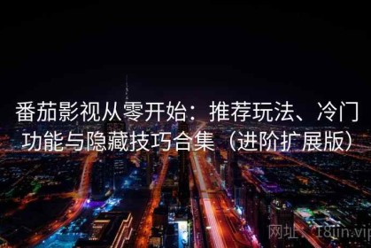 番茄影视从零开始：推荐玩法、冷门功能与隐藏技巧合集（进阶扩展版）