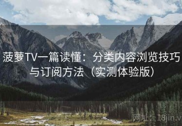 菠萝TV一篇读懂：分类内容浏览技巧与订阅方法（实测体验版）