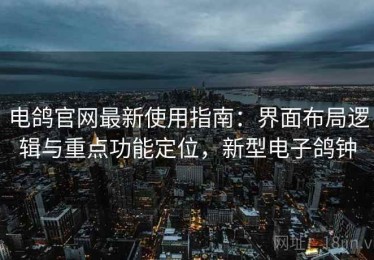 电鸽官网最新使用指南：界面布局逻辑与重点功能定位，新型电子鸽钟
