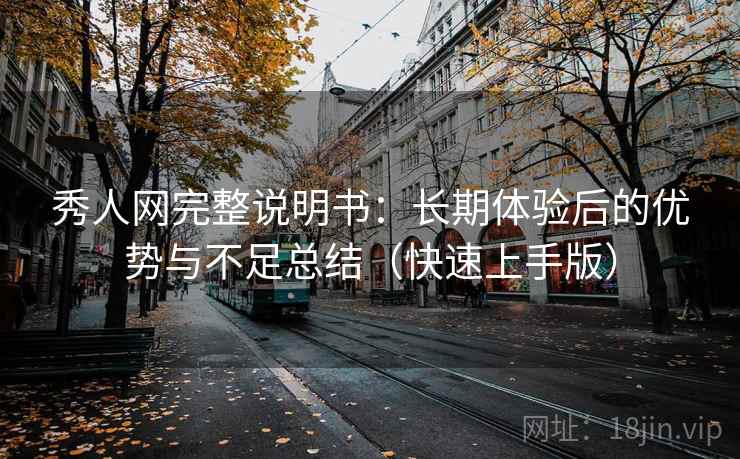 秀人网完整说明书:长期体验后的优势与不足总结(快速上手版) 秀人网完整说明书:长期体验后的优势与不足总结(快速上手版)