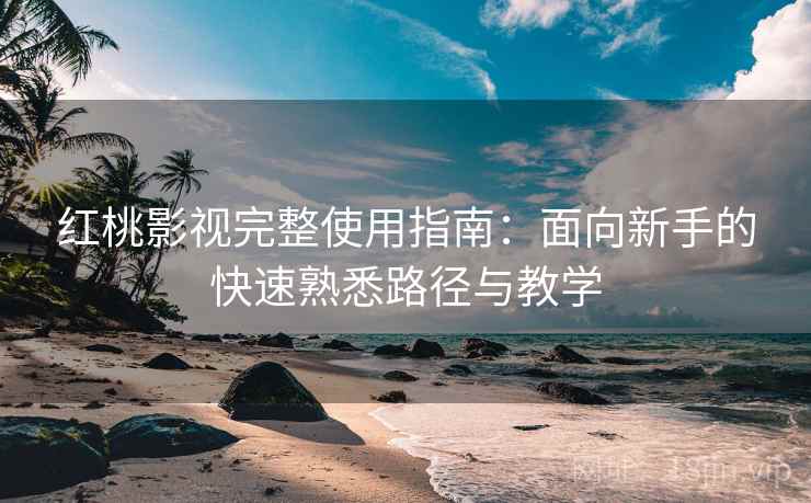 红桃影视完整使用指南:面向新手的快速熟悉路径与教学 红桃影视完整使用指南:面向新手的快速熟悉路径与教学