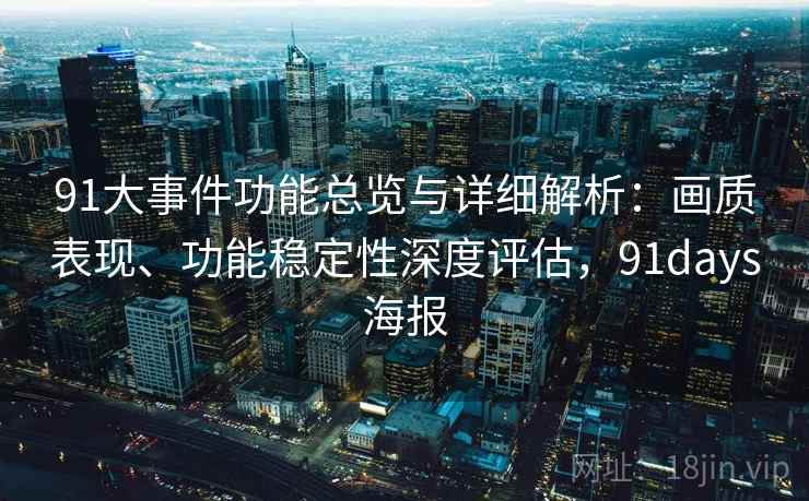 91大事件功能总览与详细解析:画质表现、功能稳定性深度评估,91days海报 91大事件功能总览与详细解析:画质表现、功能稳定性深度评估,91days海报