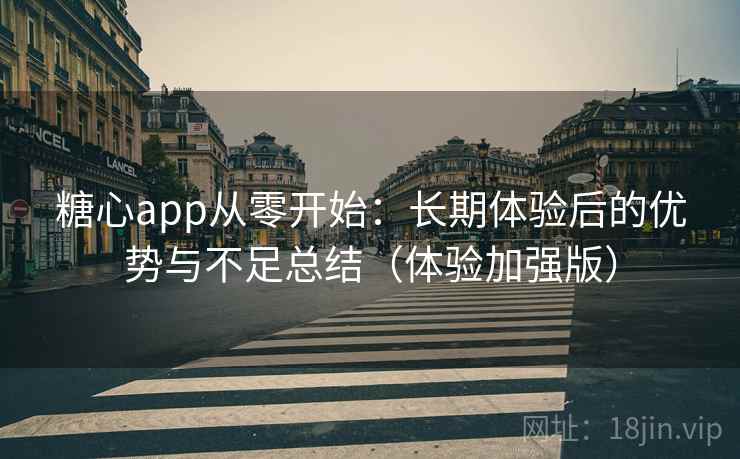 糖心app从零开始:长期体验后的优势与不足总结(体验加强版) 糖心app从零开始:长期体验后的优势与不足总结(体验加强版)