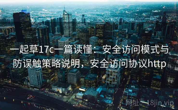 一起草17c一篇读懂:安全访问模式与防误触策略说明,安全访问协议http 一起草17c一篇读懂:安全访问模式与防误触策略说明,安全访问协议http