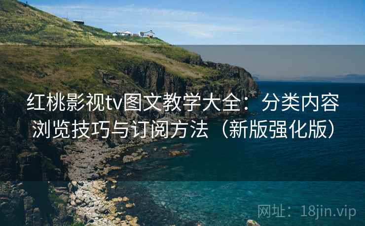 红桃影视tv图文教学大全:分类内容浏览技巧与订阅方法(新版强化版) 红桃影视tv图文教学大全:分类内容浏览技巧与订阅方法(新版强化版)