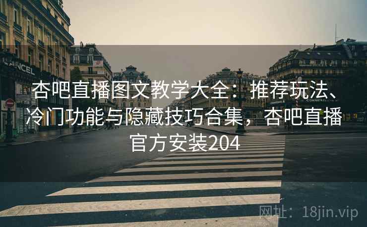 杏吧直播图文教学大全:推荐玩法、冷门功能与隐藏技巧合集,杏吧直播官方安装204 杏吧直播图文教学大全:推荐玩法、冷门功能与隐藏技巧合集,杏吧直播官方安装204