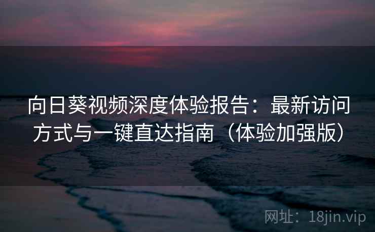 向日葵视频深度体验报告:最新访问方式与一键直达指南(体验加强版) 向日葵视频深度体验报告:最新访问方式与一键直达指南(体验加强版)