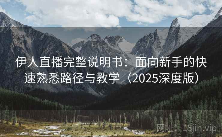 伊人直播完整说明书:面向新手的快速熟悉路径与教学(2025深度版) 伊人直播完整说明书:面向新手的快速熟悉路径与教学(2025深度版)