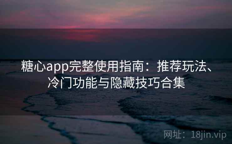 糖心app完整使用指南:推荐玩法、冷门功能与隐藏技巧合集 糖心app完整使用指南:推荐玩法、冷门功能与隐藏技巧合集