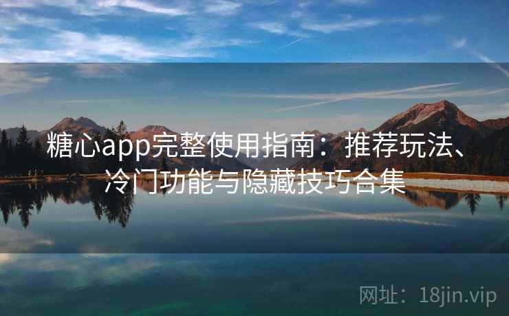 糖心app完整使用指南:推荐玩法、冷门功能与隐藏技巧合集 糖心app完整使用指南:推荐玩法、冷门功能与隐藏技巧合集