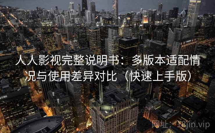 人人影视完整说明书：多版本适配情况与使用差异对比（快速上手版）