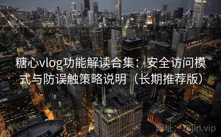 糖心vlog功能解读合集:安全访问模式与防误触策略说明(长期推荐版) 糖心vlog功能解读合集:安全访问模式与防误触策略说明(长期推荐版)