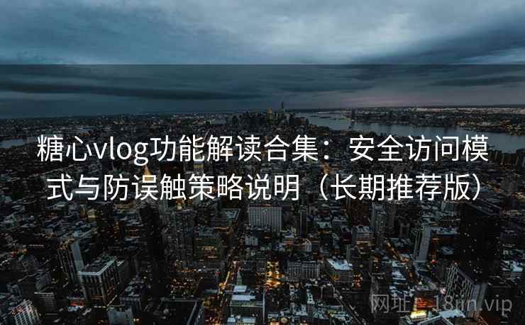 糖心vlog功能解读合集:安全访问模式与防误触策略说明(长期推荐版) 糖心vlog功能解读合集:安全访问模式与防误触策略说明(长期推荐版)