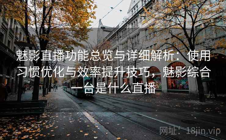 魅影直播功能总览与详细解析:使用习惯优化与效率提升技巧,魅影综合一台是什么直播 魅影直播功能总览与详细解析:使用习惯优化与效率提升技巧,魅影综合一台是什么直播