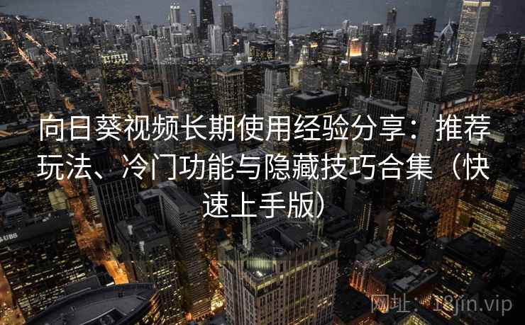 向日葵视频长期使用经验分享：推荐玩法、冷门功能与隐藏技巧合集（快速上手版）