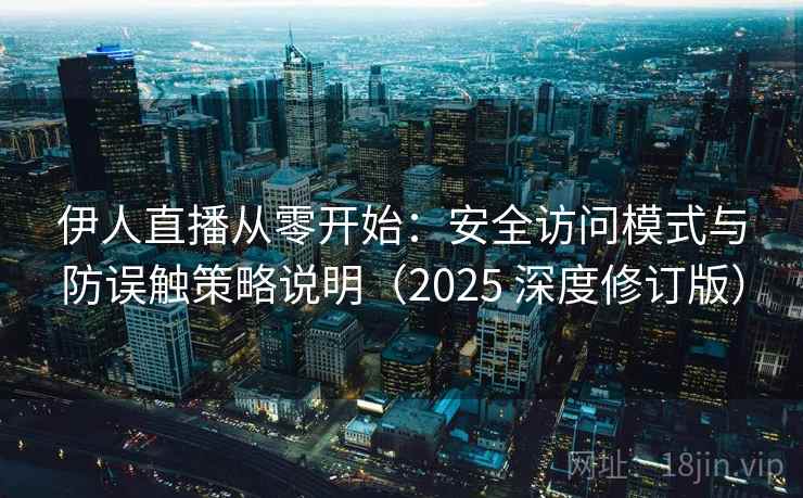 伊人直播从零开始：安全访问模式与防误触策略说明（2025 深度修订版）