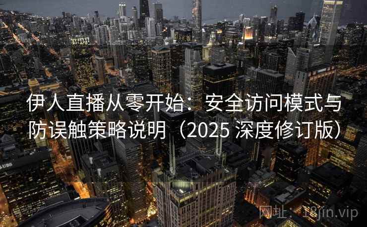 伊人直播从零开始：安全访问模式与防误触策略说明（2025 深度修订版）