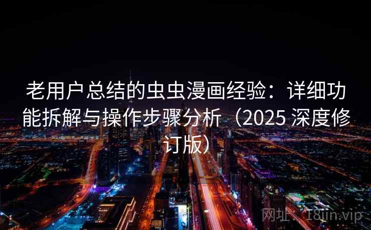 老用户总结的虫虫漫画经验：详细功能拆解与操作步骤分析（2025 深度修订版）