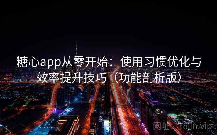 糖心app从零开始：使用习惯优化与效率提升技巧（功能剖析版）